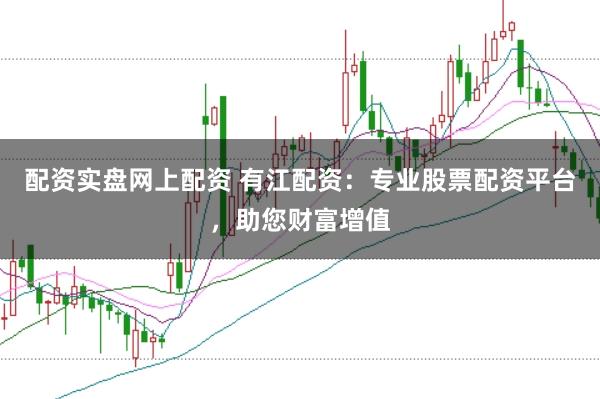 配资实盘网上配资 有江配资：专业股票配资平台，助您财富增值