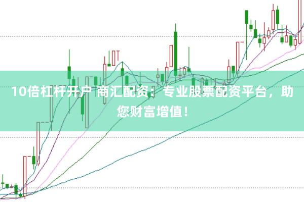 10倍杠杆开户 商汇配资：专业股票配资平台，助您财富增值！