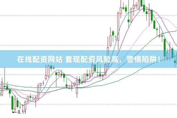 在线配资网站 套现配资风险高，警惕陷阱！
