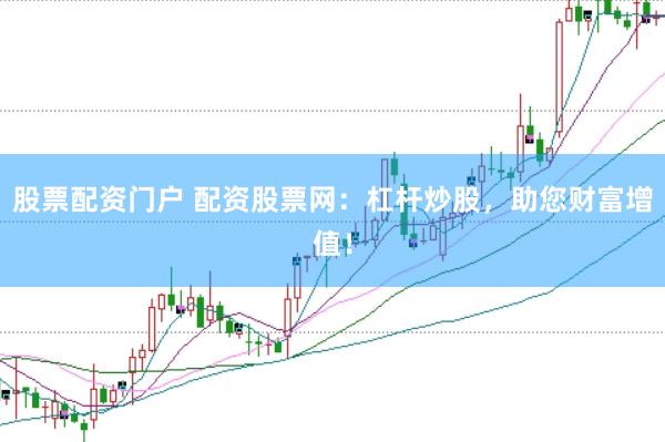 股票配资门户 配资股票网：杠杆炒股，助您财富增值！