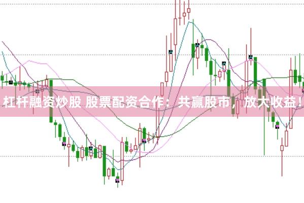 杠杆融资炒股 股票配资合作：共赢股市，放大收益！