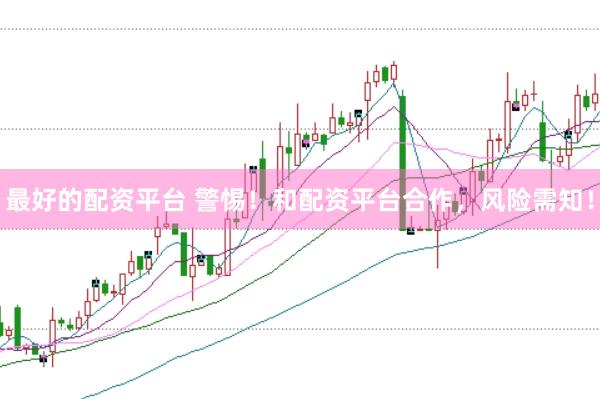 最好的配资平台 警惕！和配资平台合作，风险需知！