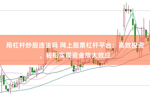 用杠杆炒股违法吗 网上股票杠杆平台：高效投资，轻松实现资金放大效应