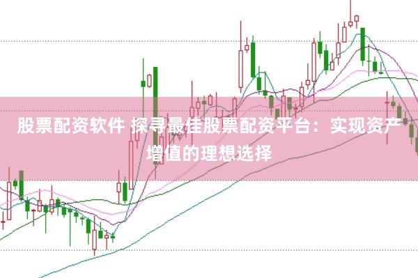 股票配资软件 探寻最佳股票配资平台：实现资产增值的理想选择