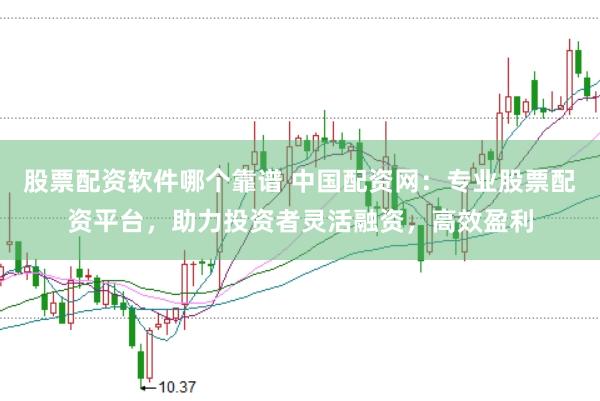 股票配资软件哪个靠谱 中国配资网：专业股票配资平台，助力投资者灵活融资，高效盈利