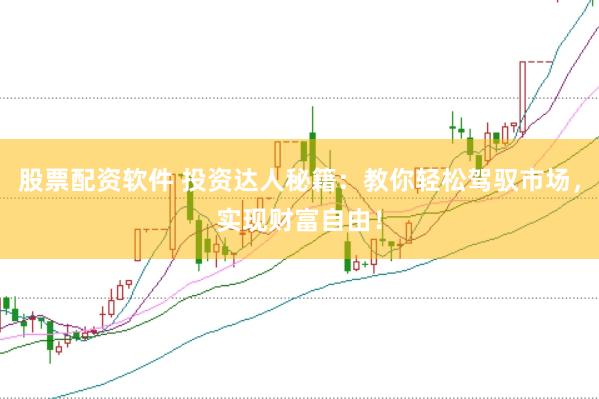 股票配资软件 投资达人秘籍：教你轻松驾驭市场，实现财富自由！