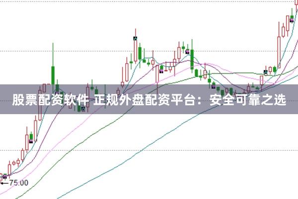 股票配资软件 正规外盘配资平台：安全可靠之选