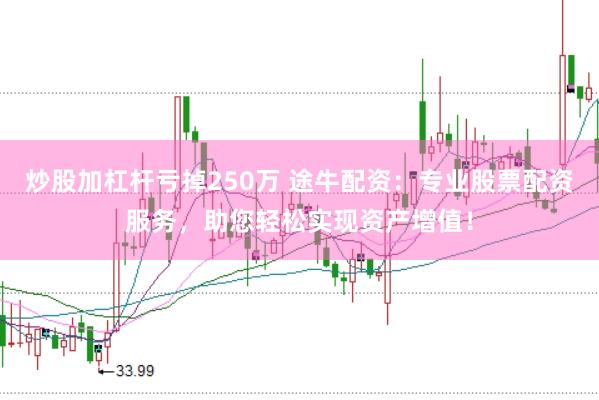 炒股加杠杆亏掉250万 途牛配资：专业股票配资服务，助您轻松实现资产增值！