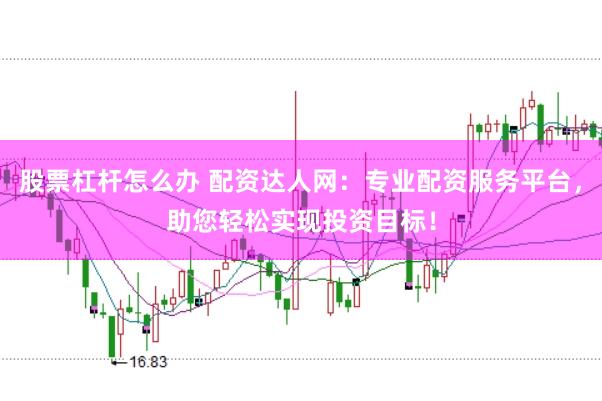 股票杠杆怎么办 配资达人网：专业配资服务平台，助您轻松实现投资目标！