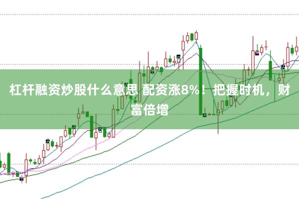 杠杆融资炒股什么意思 配资涨8%！把握时机，财富倍增