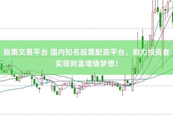 股票交易平台 国内知名股票配资平台，助力投资者实现财富增值梦想！