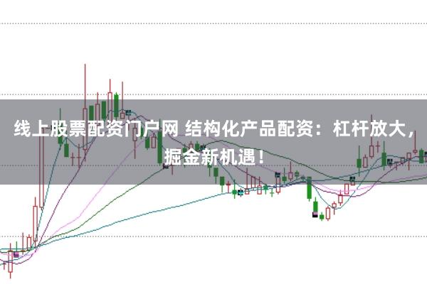 线上股票配资门户网 结构化产品配资：杠杆放大，掘金新机遇！