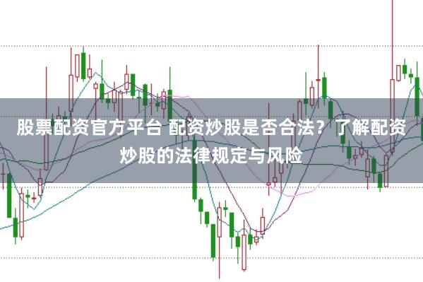 股票配资官方平台 配资炒股是否合法？了解配资炒股的法律规定与风险
