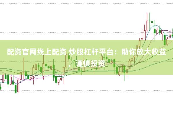 配资官网线上配资 炒股杠杆平台：助你放大收益，谨慎投资