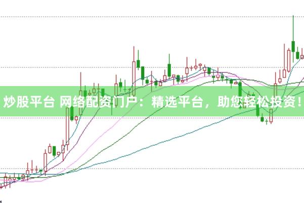 炒股平台 网络配资门户：精选平台，助您轻松投资！