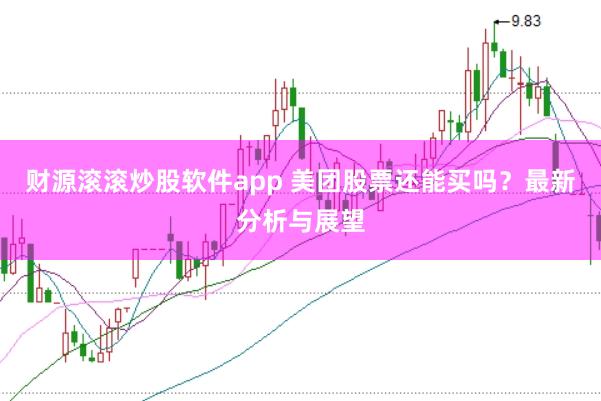 财源滚滚炒股软件app 美团股票还能买吗？最新分析与展望