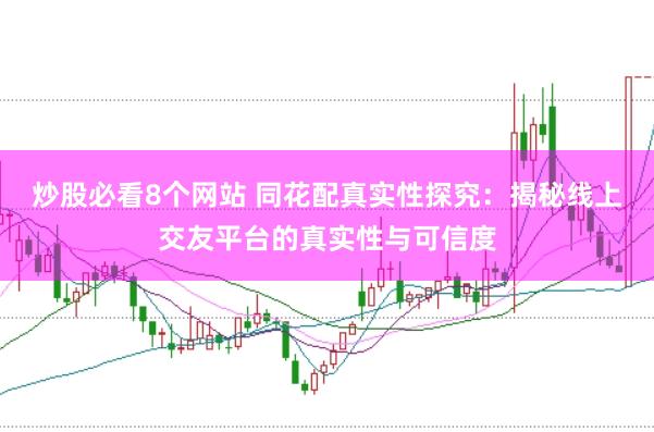 炒股必看8个网站 同花配真实性探究：揭秘线上交友平台的真实性与可信度