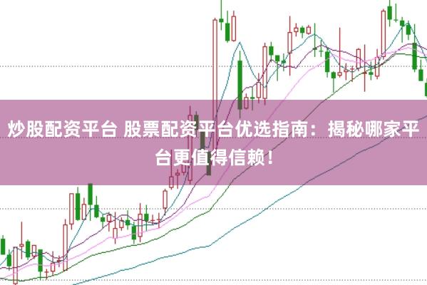 炒股配资平台 股票配资平台优选指南：揭秘哪家平台更值得信赖！