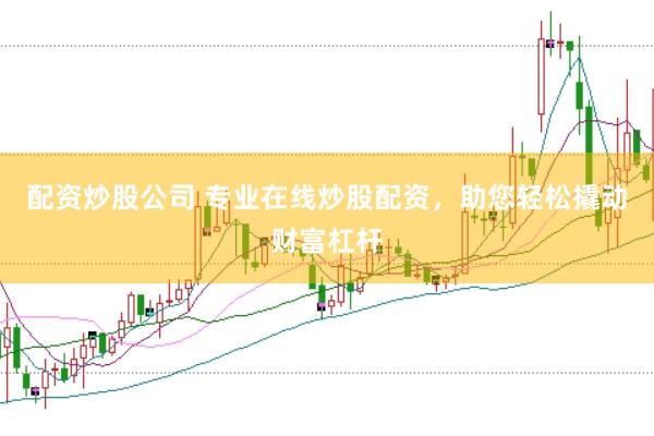 配资炒股公司 专业在线炒股配资，助您轻松撬动财富杠杆