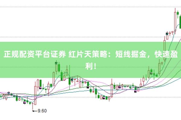 正规配资平台证券 红片天策略：短线掘金，快速盈利！