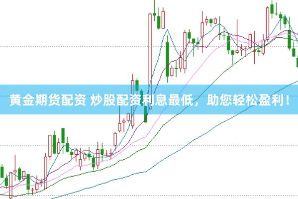 黄金期货配资 炒股配资利息最低，助您轻松盈利！