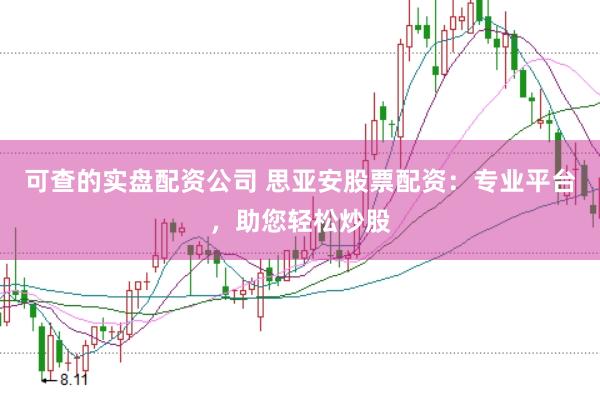 可查的实盘配资公司 思亚安股票配资：专业平台，助您轻松炒股