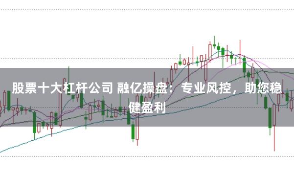 股票十大杠杆公司 融亿操盘：专业风控，助您稳健盈利
