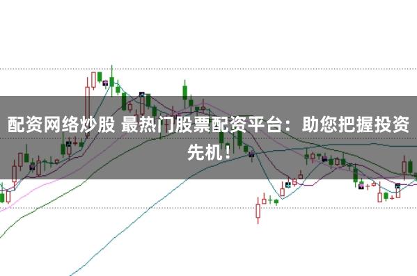 配资网络炒股 最热门股票配资平台：助您把握投资先机！