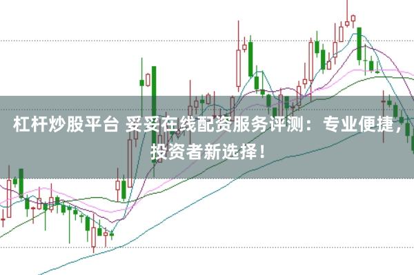 杠杆炒股平台 妥妥在线配资服务评测：专业便捷，投资者新选择！