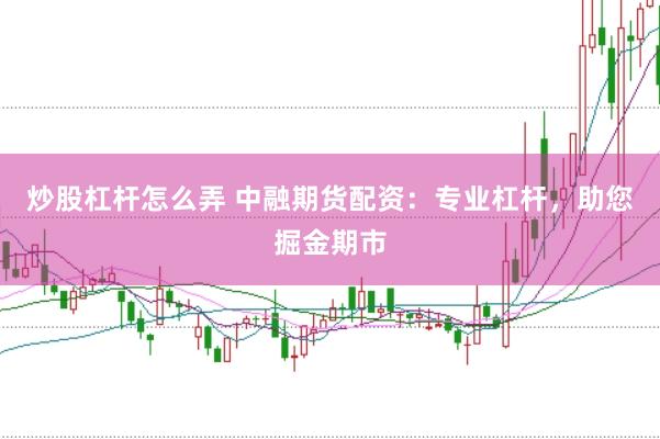 炒股杠杆怎么弄 中融期货配资：专业杠杆，助您掘金期市