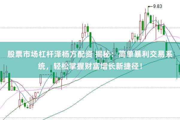 股票市场杠杆泽杨方配资 揭秘：简单暴利交易系统，轻松掌握财富增长新捷径！
