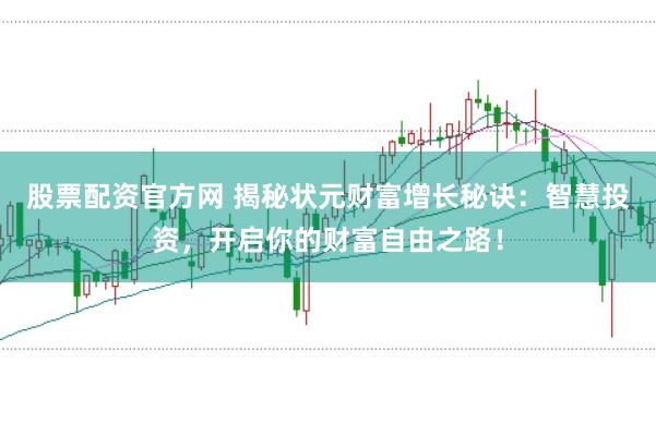 股票配资官方网 揭秘状元财富增长秘诀：智慧投资，开启你的财富自由之路！