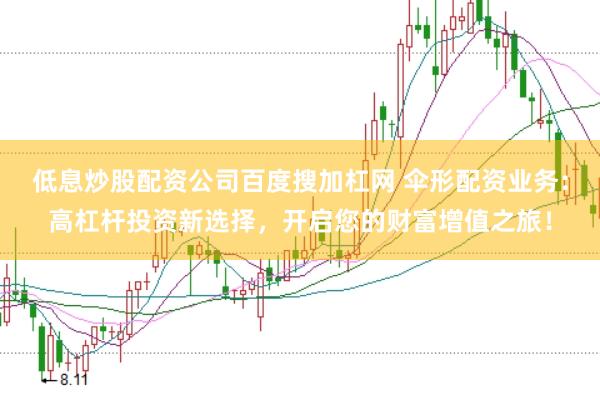 低息炒股配资公司百度搜加杠网 伞形配资业务：高杠杆投资新选择，开启您的财富增值之旅！