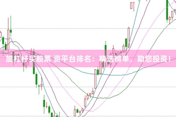 加杠杆买股票 资平台排名：精选榜单，助您投资！