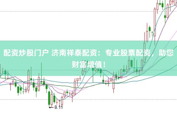 配资炒股门户 济南祥泰配资：专业股票配资，助您财富增值！