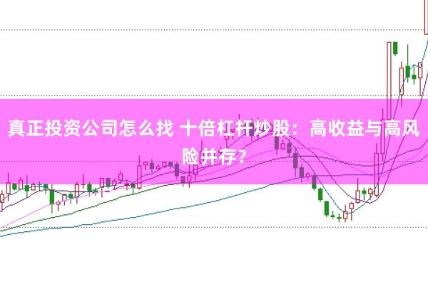 真正投资公司怎么找 十倍杠杆炒股：高收益与高风险并存？