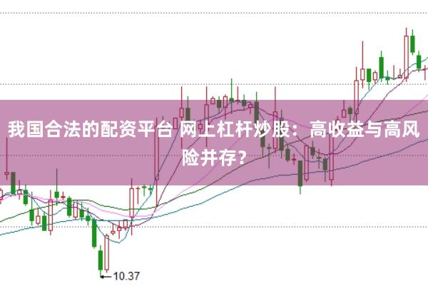 我国合法的配资平台 网上杠杆炒股：高收益与高风险并存？