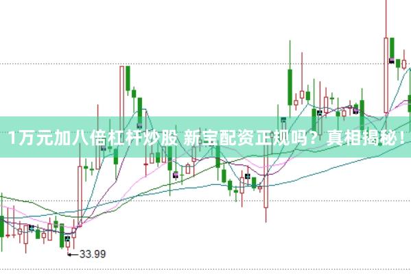 1万元加八倍杠杆炒股 新宝配资正规吗？真相揭秘！