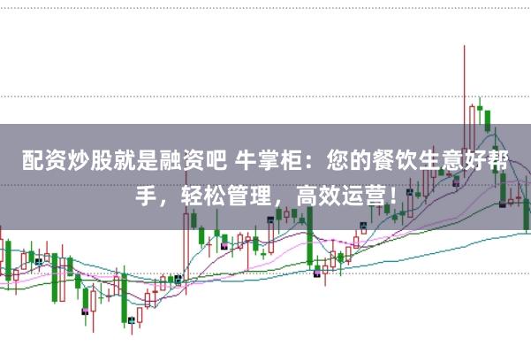 配资炒股就是融资吧 牛掌柜：您的餐饮生意好帮手，轻松管理，高效运营！