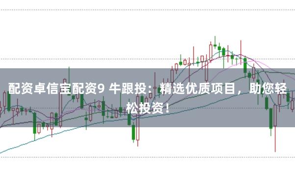 配资卓信宝配资9 牛跟投：精选优质项目，助您轻松投资！