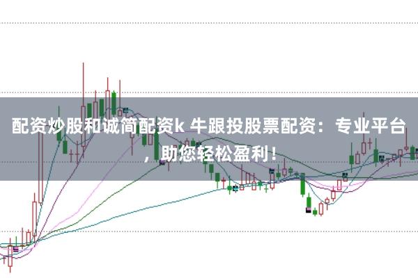 配资炒股和诚简配资k 牛跟投股票配资：专业平台，助您轻松盈利！