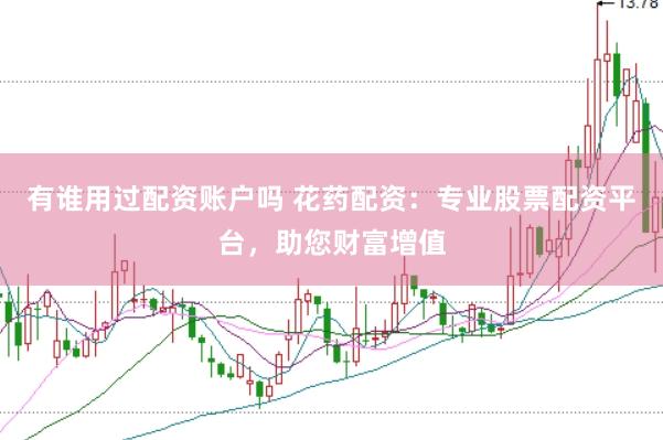 有谁用过配资账户吗 花药配资：专业股票配资平台，助您财富增值