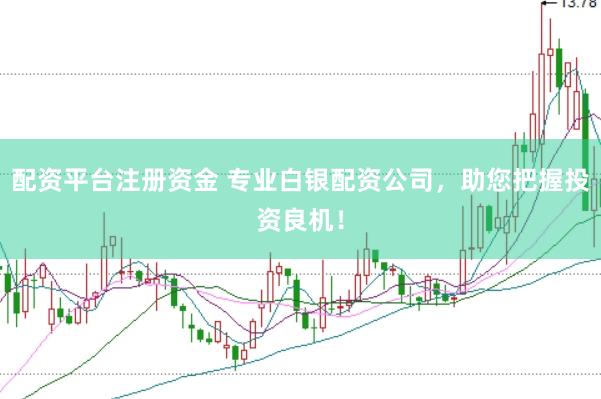 配资平台注册资金 专业白银配资公司，助您把握投资良机！