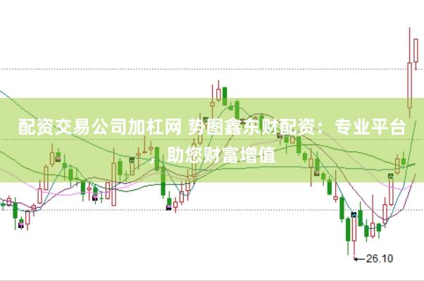 配资交易公司加杠网 势图鑫东财配资：专业平台，助您财富增值