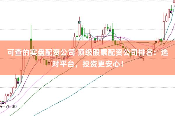 可查的实盘配资公司 顶级股票配资公司排名：选对平台，投资更安心！