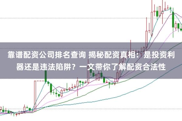 靠谱配资公司排名查询 揭秘配资真相：是投资利器还是违法陷阱？一文带你了解配资合法性