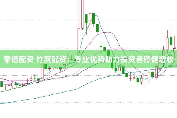 靠谱配资 竹演配资：专业优势助力投资者稳健增收