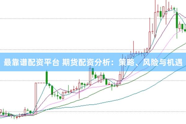 最靠谱配资平台 期货配资分析：策略、风险与机遇
