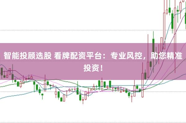 智能投顾选股 看牌配资平台：专业风控，助您精准投资！