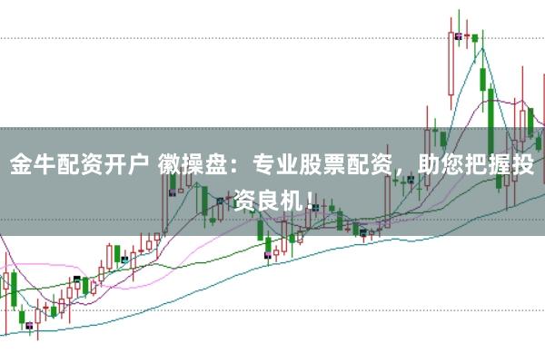 金牛配资开户 徽操盘：专业股票配资，助您把握投资良机！